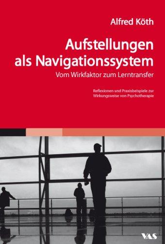 Aufstellungen als Navigationssystem - Vom Wirkfaktor zum Lerntransfer: Reflexionen und Praxisbeispiele zur Wirkungsweise von Psychotherapie