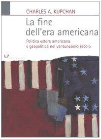 La fine dell'era americana. Politica estera americana e geopolitica nel ventunesimo secolo