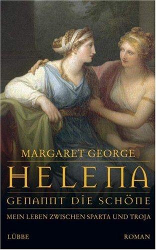 Helena, genannt die Schöne: Mein Leben zwischen Sparta und Troja. Roman