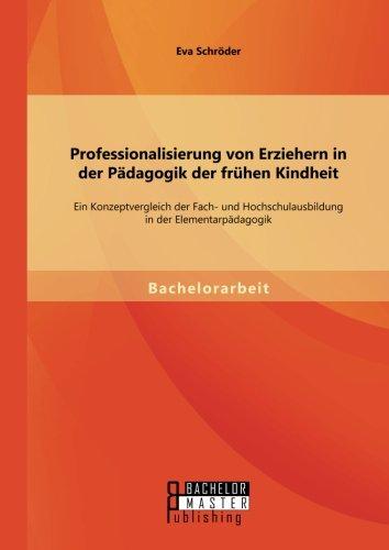 Professionalisierung von Erziehern in der Pädagogik der frühen Kindheit: Ein Konzeptvergleich der Fach- und Hochschulausbildung in der Elementarpädagogik