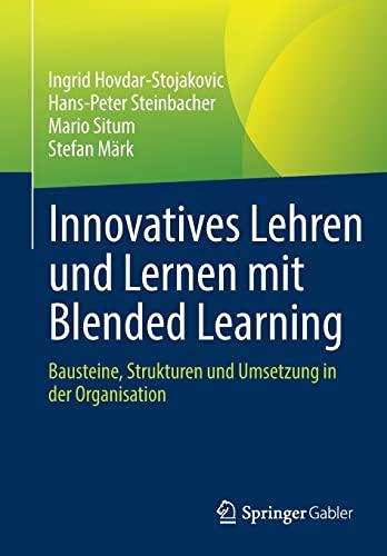 Innovatives Lehren und Lernen mit Blended Learning: Bausteine, Strukturen und Umsetzung in der Organisation