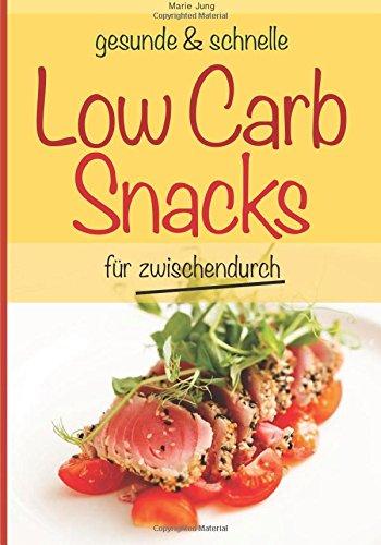 gesunde und schnelle Low Carb Snacks für zwischendurch: Rezepte fürs Büro, unterwegs und zu Hause (gesunde und schnelle Snacks)