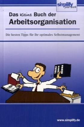 Das kleine Buch der Arbeitsorganisation: Die besten Tipps für Ihr optimales Selbstmanagement