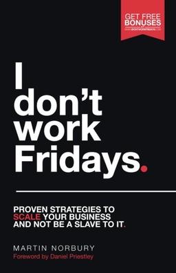 I Don't Work Fridays: Proven strategies to scale your business and not be a slave to it