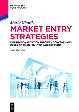 Market Entry Strategies: Internationalization Theories, Concepts and Cases of Asian High-Technology Firms: Haier, Hon Hai Precision, Lenovo, LG ... Sharp, Sony, TCL, Xiaomi (De Gruyter Studium)