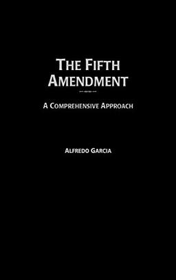 Fifth Amendment: A Comprehensive Approach (Contributions in Legal Studies)