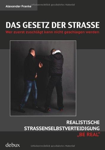 Das Gesetz der Straße: Wer zuerst zuschlägt kann nicht geschlagen werden. Realistische Straßenselbstverteidigung "BE REAL"