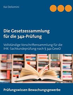 Die Gesetzessammlung für die 34a-Prüfung: Vollständige Vorschriftensammlung für die IHK- Sachkundeprüfung nach § 34a GewO