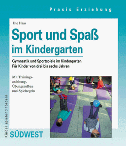 Sport und Spaß im Kindergarten - Gymnastik und Sportspiele im Kindergarten - Mit Trainingsanleitung, Übungsaufbau und Spielregeln