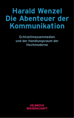 Die Abenteuer der Kommunikation. Echtzeitmassenmedien und der Handlungsraum der Hochmoderne