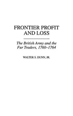 Frontier Profit and Loss: The British Army and the Fur Traders, 1760-1764 (Contributions in American History)