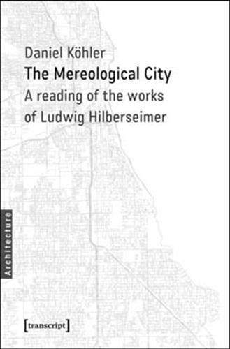 The Mereological City: A reading of the works of Ludwig Hilberseimer (Architekturen)