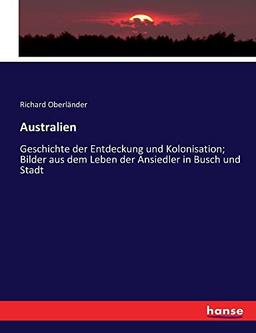 Australien: Geschichte der Entdeckung und Kolonisation; Bilder aus dem Leben der Ansiedler in Busch und Stadt