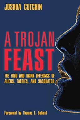 A TROJAN FEAST: The Food and Drink Offerings of Aliens, Faeries, and Sasquatch