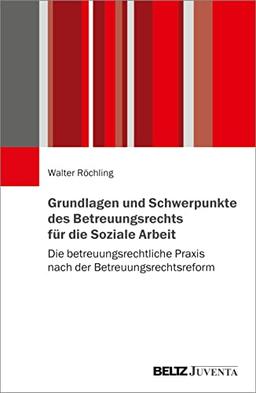 Grundlagen und Schwerpunkte des Betreuungsrechts für die Soziale Arbeit: Die betreuungsrechtliche Praxis nach der Betreuungsrechtsreform