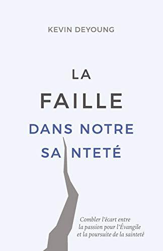 La faille dans notre sainteté (The Hole in Our Holiness: Filling the Gap between Gospel Passion and the Pursuit of Godliness): Combler l’écart entre la passion