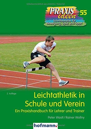 Leichtathletik in Schule und Verein: Ein Praxishandbuch für Lehrer und Trainer (Praxisideen - Schriftenreihe für Bewegung, Spiel und Sport)