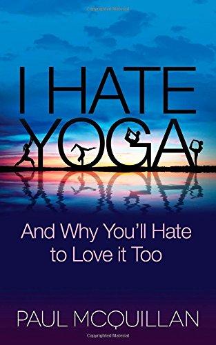 I Hate Yoga: And Why You'll Hate to Love It Too