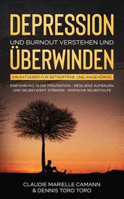 DEPRESSION UND BURNOUT VERSTEHEN UND ÜBERWINDEN: Ein Ratgeber für Betroffene und Angehörige. Einführung in die Prävention - Resilienz aufbauen und ... Selbsthilfe (DEPRESSIONEN ÜBERWINDEN)