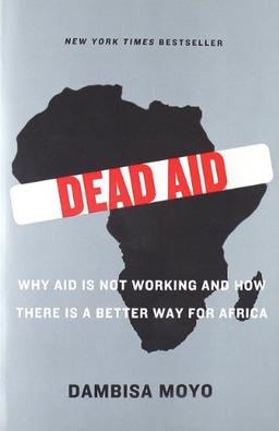 Dead Aid: Why Aid Is Not Working and How There Is a Better Way for Africa