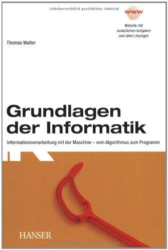 Grundlagen der Informatik: Informationsverarbeitung mit der Maschine - vom Algorithmus zum Programm