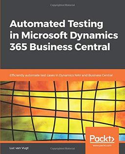 Automated Testing in Microsoft Dynamics 365 Business Central: Efficiently automate test cases in Dynamics NAV and Business Central