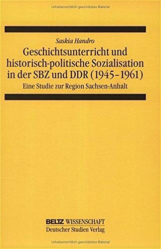 Geschichtsunterricht und historisch-politische Sozialisation in der SBZ und DDR (1945-1961): Eine Studie zur Region Sachsen-Anhalt (Schriften zur Geschichtsdidaktik)