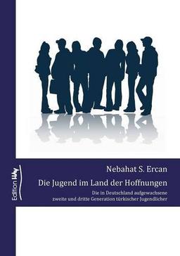 Die Jugend im Land der Hoffnungen: Die in Deutschland aufgewachsene zweite und dritte Generation türkischer Jugendlicher