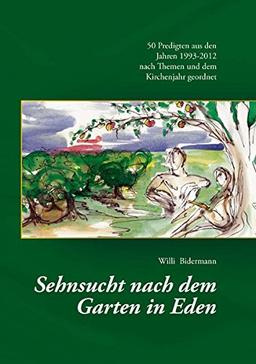 Sehnsucht nach dem Garten in Eden: 50 Predigten aus den Jahren 1993-2012 nach Themen und dem Kirchenjahr geordnet