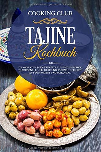 Tajine Kochbuch: Die 60 besten Tajine Rezepte zum Nachmachen. Traditionelle, leckere und würzige Gerichte aus dem Orient und Marokko.