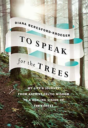 To Speak for the Trees: My Life's Journey from Ancient Celtic Wisdom to a Healing Vision of the Forest