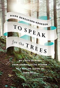 To Speak for the Trees: My Life's Journey from Ancient Celtic Wisdom to a Healing Vision of the Forest