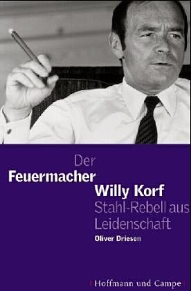 Der Feuermacher: Willy Korf, Stahl-Rebell aus Leidenschaft