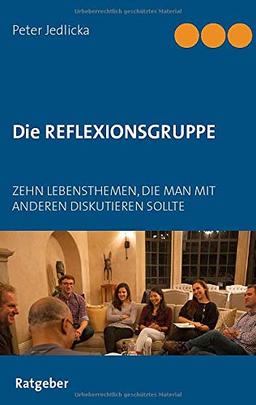 Die Reflexionsgruppe: Zehn Lebensthemen, die man mit anderen diskutieren sollte