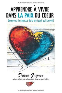 Apprendre à vivre dans la paix du coeur: Découvrez la sagesse de la vie (quoi qu'il arrive!)