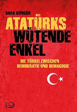 Atatürks wütende Enkel: Die Türkei zwischen Demokratie und Demagogie