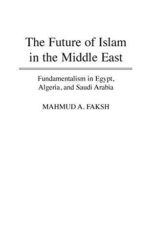 The Future of Islam in the Middle East: Fundamentalism in Egypt, Algeria, and Saudi Arabia (Bibliographies Ad Indexes in)