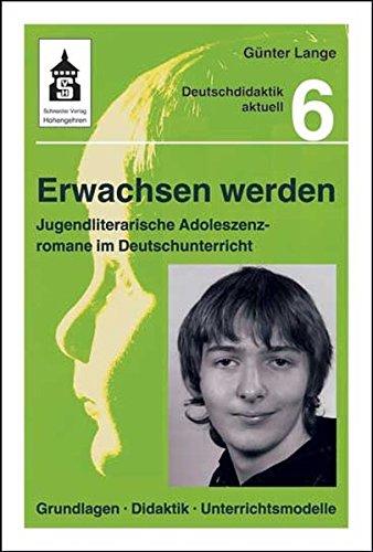 Erwachsen werden: Jugendliterarische Adoleszenzromane im Deutschunterricht. Grundlagen, Didaktik, Unterrichtsmodelle (Deutschdidaktik aktuell)