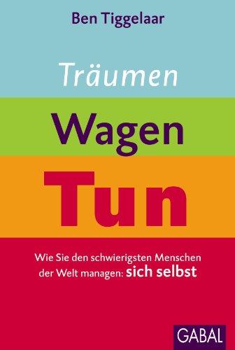 Träumen, Wagen, Tun: Wie Sie den schwierigsten Menschen der Welt managen: sich selbst