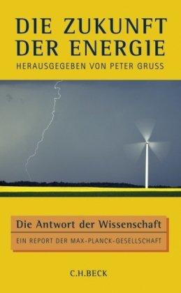 Die Zukunft der Energie: Die Antwort der Wissenschaft: Die Antwort der Wissenschaft. Ein Report der Max-Planck-Gesellschaft