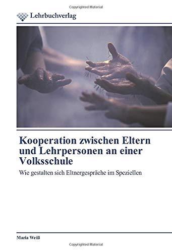 Kooperation zwischen Eltern und Lehrpersonen an einer Volksschule: Wie gestalten sich Eltnergespräche im Speziellen