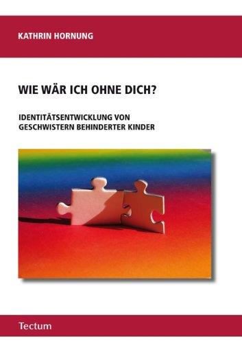 Wie wär ich ohne dich?: Identitätsentwicklung von Geschwistern behinderter Kinder