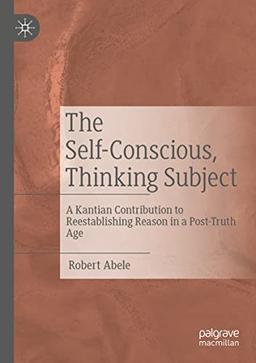 The Self-Conscious, Thinking Subject: A Kantian Contribution to Reestablishing Reason in a Post-Truth Age