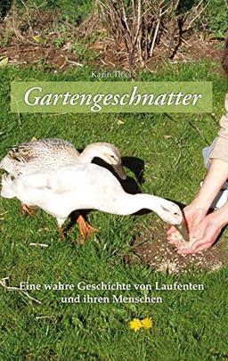 Gartengeschnatter: Eine wahre Geschichte von Laufenten und ihren Menschen