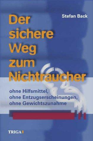 Der sichere Weg zum Nichtraucher. Ohne Hilfsmittel, ohne Entzugserscheinungen, ohne Gewichtzunahme