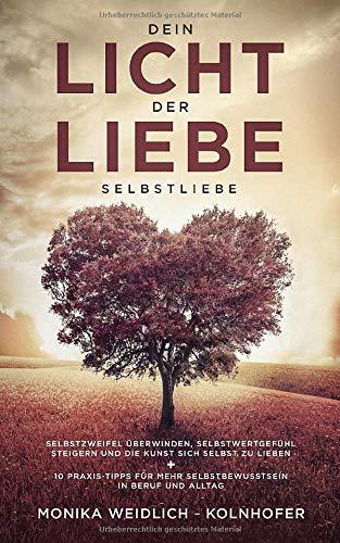 Dein Licht der Liebe - Selbstliebe: Selbstzweifel überwinden, Selbstwertgefühl steigern und die Kunst sich selbst zu lieben + 10 Praxis-Tipps für mehr Selbstbewusstsein in Beruf und Alltag