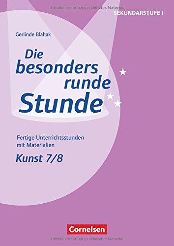 Die besonders runde Stunde - Sekundarstufe I: Kunst: Klasse 7/8: Fertige Unterrichtsstunden mit Materialien. Kopiervorlagen