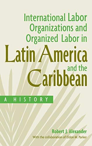 International Labor Organizations and Organized Labor in Latin America and the Caribbean: A History