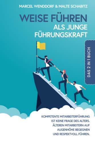 Weise führen als junge Führungskraft: 2 in 1 Buch | Kompetente Mitarbeiterführung ist keine Frage des Alters. Älteren Mitarbeitern auf Augenhöhe begegnen und respektvoll führen.