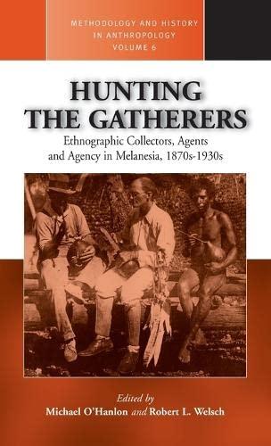 Hunting the Gatherers: Ethnographic Collectors, Agents, and Agency in Melanesia 1870s-1930s (Methodology & History in Anthropology)